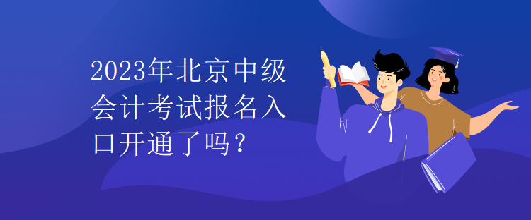 2023年北京中级会计考试报名入口开通了吗？