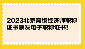 2023北京高级经济师职称证书颁发电子职称证书！