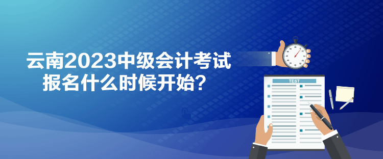 云南2023中级会计考试报名什么时候开始？