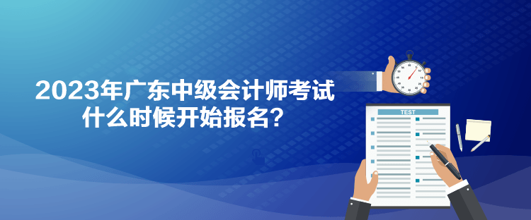 2023年广东中级会计师考试什么时候开始报名？