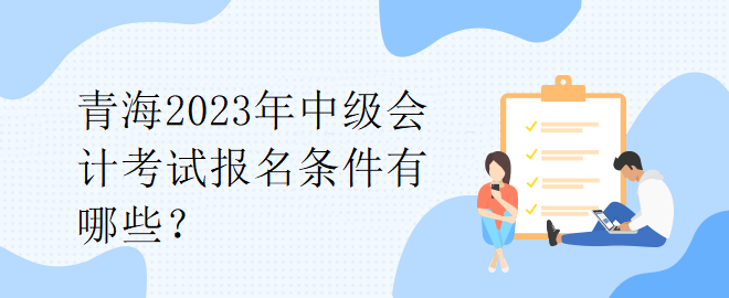 青海2023年中级会计考试报名条件有哪些？