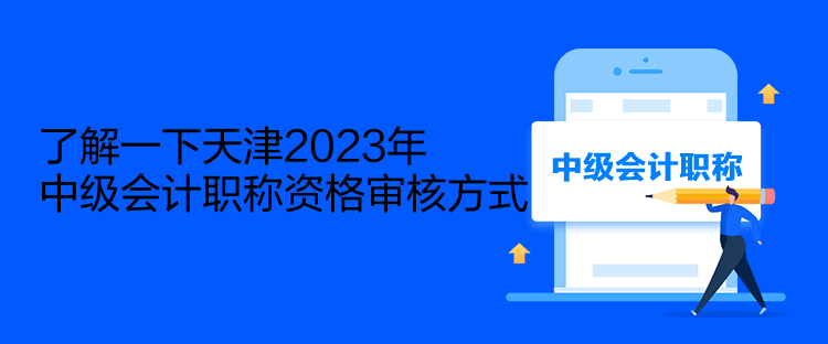 了解一下天津2023年中级会计职称资格审核方式