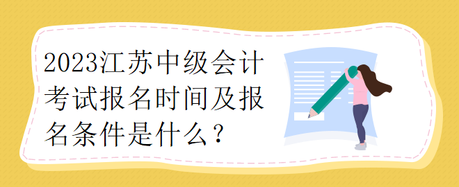 2023江苏中级会计考试报名时间及报名条件是什么？