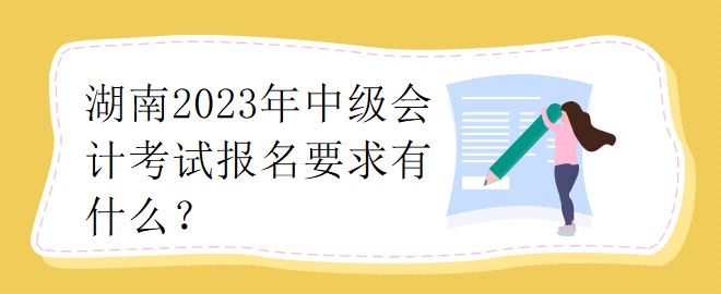 湖南2023年中级会计考试报名要求有什么？
