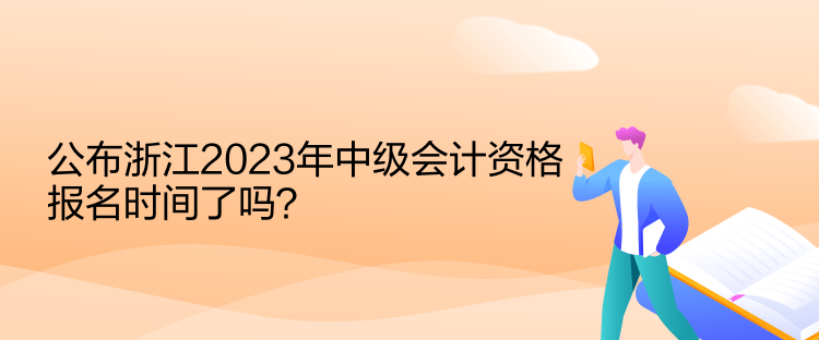 公布浙江2023年中级会计资格报名时间了吗？