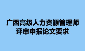 广西高级人力资源管理师评审申报论文要求