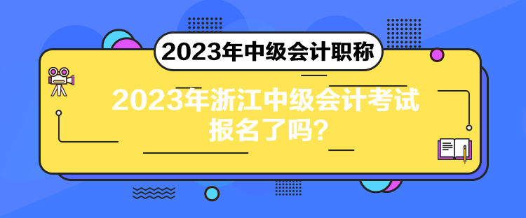 2023年浙江中级会计考试报名了吗？