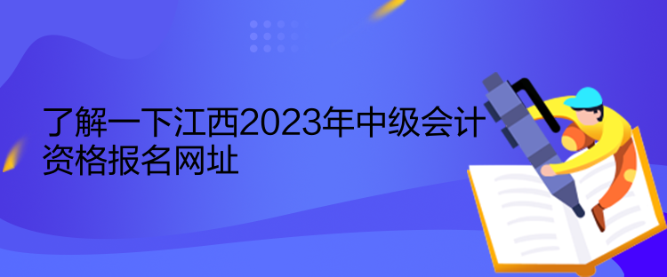 了解一下江西2023年中级会计资格报名网址