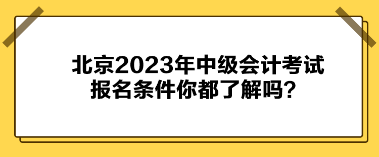 北京2023年中级会计考试报名条件你都了解吗？