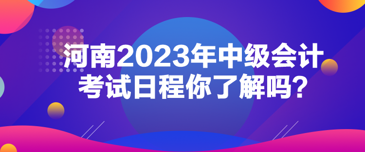河南2023年中级会计考试日程你了解吗？