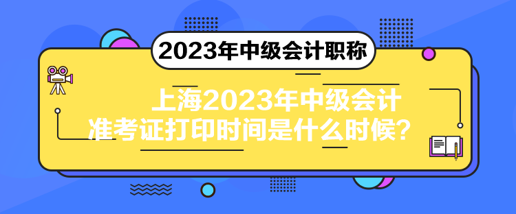 上海2023年中级会计准考证打印时间是什么时候？