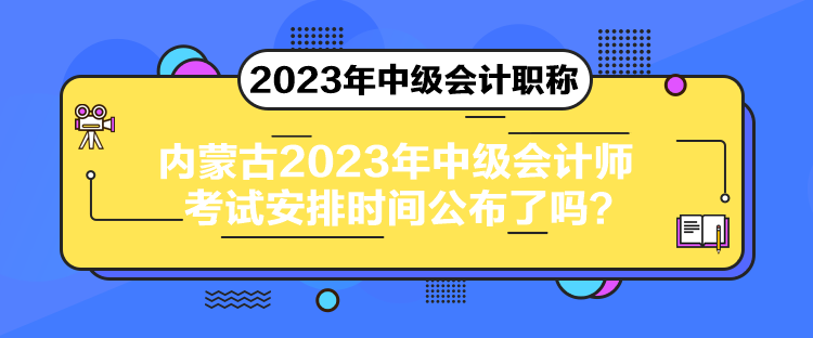 内蒙古2023年中级会计师考试安排时间公布了吗？