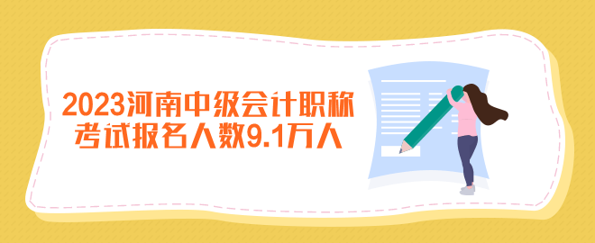 2023年河南中级会计职称考试报名人数9.1万人