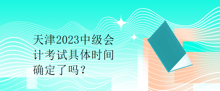天津2023中级会计考试具体时间确定了吗？