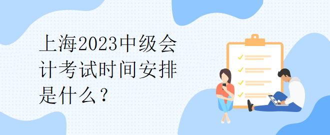 上海2023中级会计考试时间安排是什么？