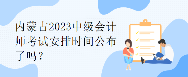 内蒙古2023中级会计师考试安排时间公布了吗？