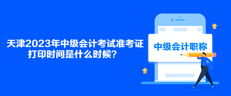 天津2023年中级会计考试准考证打印时间是什么时候？
