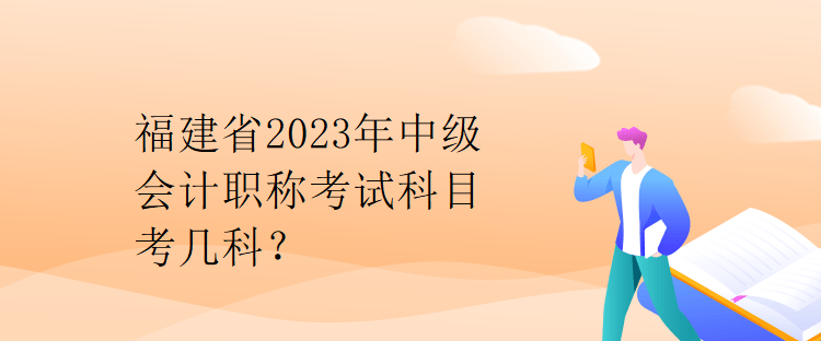 福建省2023年中级会计职称考试科目考几科？
