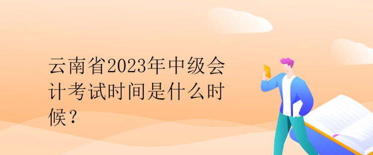 云南省2023年中级会计考试时间是什么时候？
