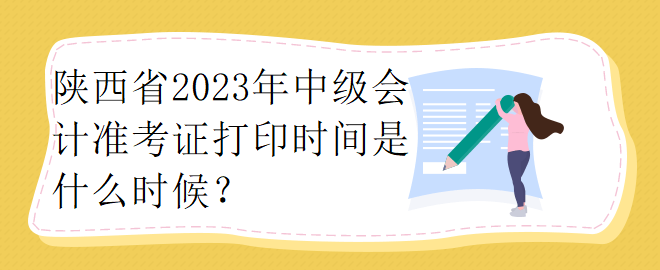 陕西省2023年中级会计准考证打印时间是什么时候？
