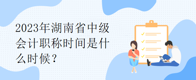 2023年湖南省中级会计职称时间是什么时候？