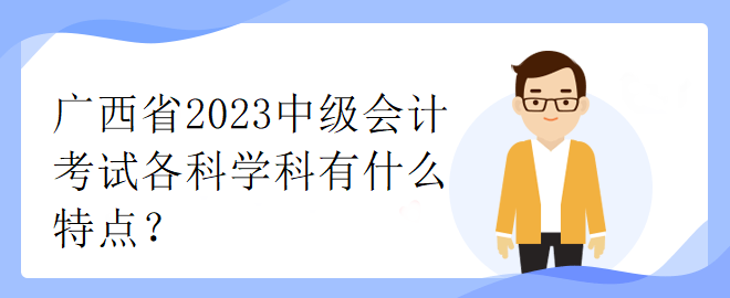 广西省2023中级会计考试各科学科有什么特点？