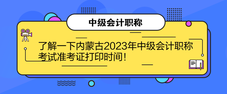 了解一下内蒙古2023年中级会计职称考试准考证打印时间！