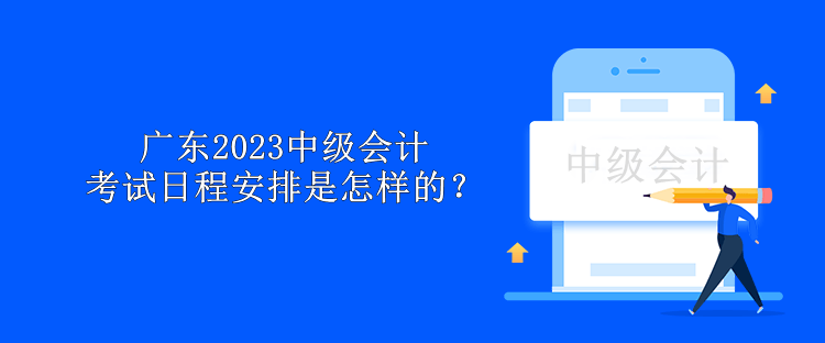 广东2023中级会计考试日程安排是怎样的？