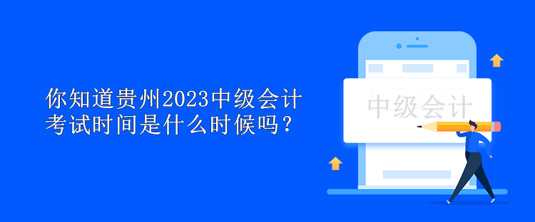 你知道贵州2023中级会计考试时间是什么时候吗？