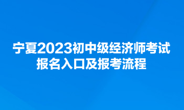 宁夏2023初中级经济师考试报名入口及报考流程