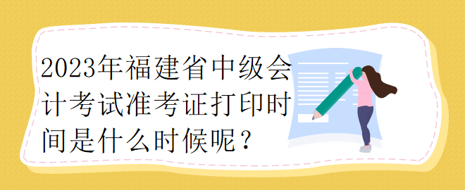 2023年福建省中级会计考试准考证打印时间是什么时候呢？