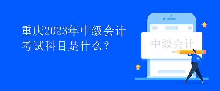 重庆2023年中级会计考试科目是什么？