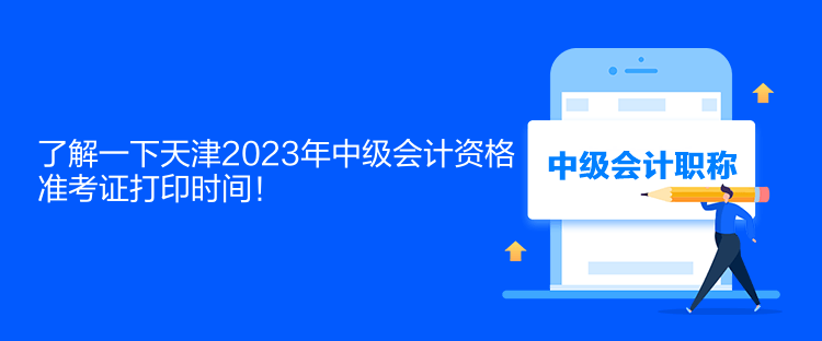 了解一下天津2023年中级会计资格准考证打印时间！
