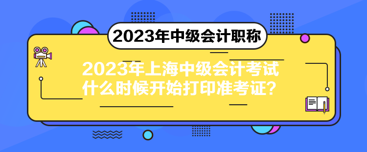 2023年上海中级会计考试什么时候开始打印准考证？