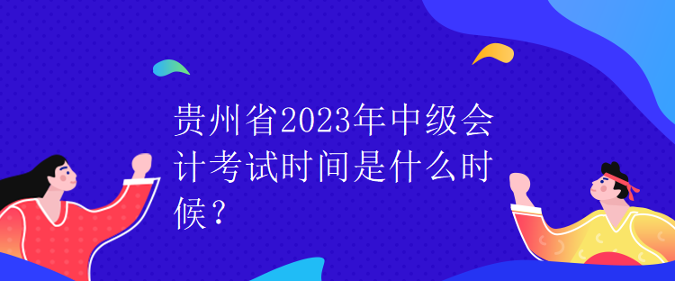 贵州省2023年中级会计考试时间是什么时候？