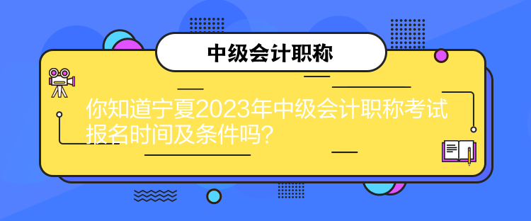 你知道宁夏2023年中级会计职称考试报名时间及条件吗？