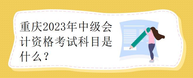重庆2023年中级会计资格考试科目是什么？