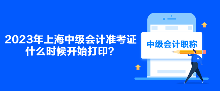2023年上海中级会计准考证什么时候开始打印？