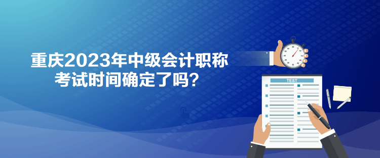 重庆2023年中级会计职称考试时间确定了吗？