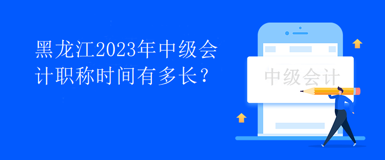 黑龙江2023年中级会计职称时间有多长？