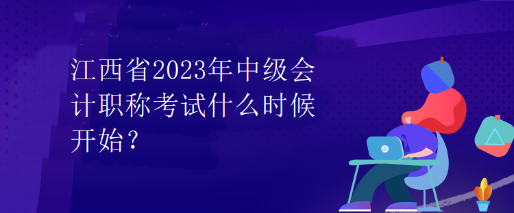 江西省2023年中级会计职称考试什么时候开始？