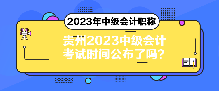 贵州2023中级会计考试时间公布了吗？