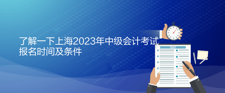 了解一下上海2023年中级会计考试报名时间及条件