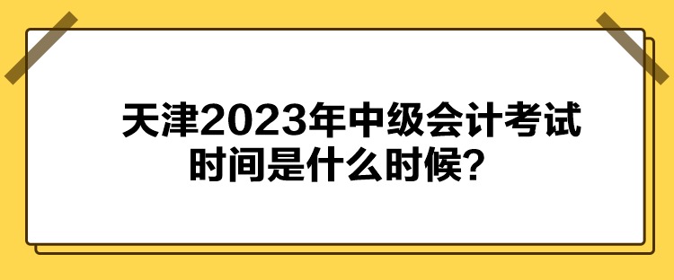 天津2023年中级会计考试时间是什么时候？
