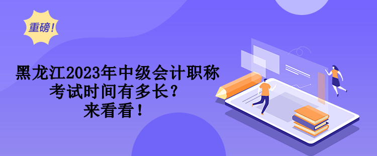 黑龙江2023年中级会计职称考试时间有多长？来看看！