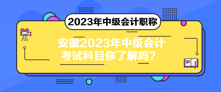安徽2023年中级会计考试科目你了解吗？