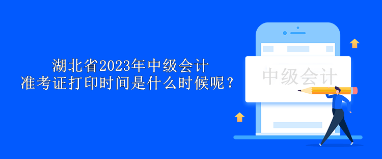 湖北省2023年中级会计准考证打印时间是什么时候呢？