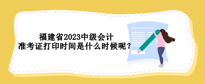 福建省2023中级会计准考证打印时间是什么时候呢？