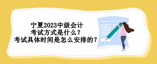 宁夏2023中级会计考试方式是什么？考试具体时间是怎么安排的？