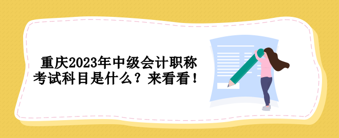 重庆2023年中级会计职称考试科目是什么？来看看！